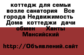 коттедж для семьи возле санатория - Все города Недвижимость » Дома, коттеджи, дачи обмен   . Ханты-Мансийский